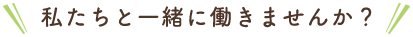 私たちと一緒に働きませんか？